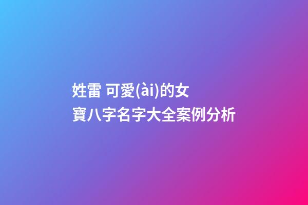 姓雷 可愛(ài)的女寶八字名字大全案例分析